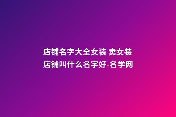 店铺名字大全女装 卖女装店铺叫什么名字好-名学网-第1张-店铺起名-玄机派